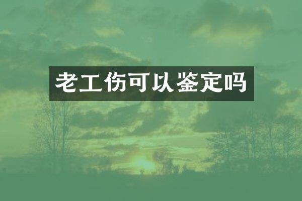 老工伤可以鉴定吗