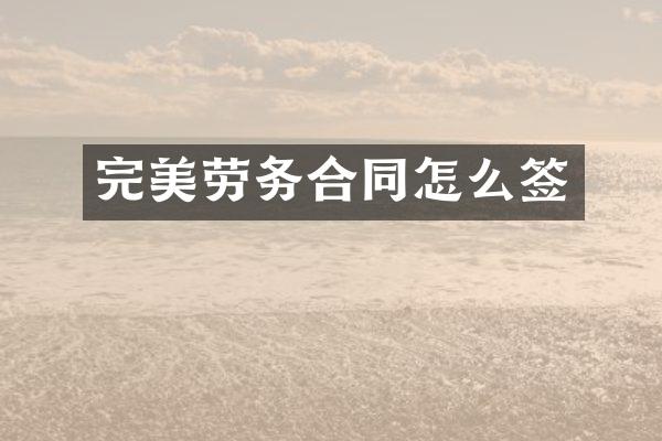 完美劳务合同怎么签