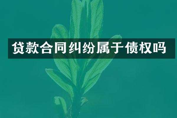 贷款合同纠纷属于债权吗