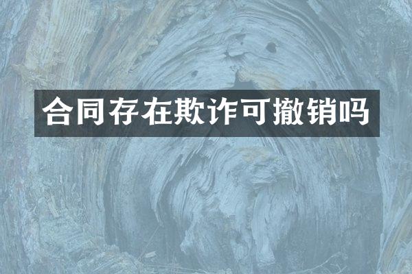 合同存在欺诈可撤销吗