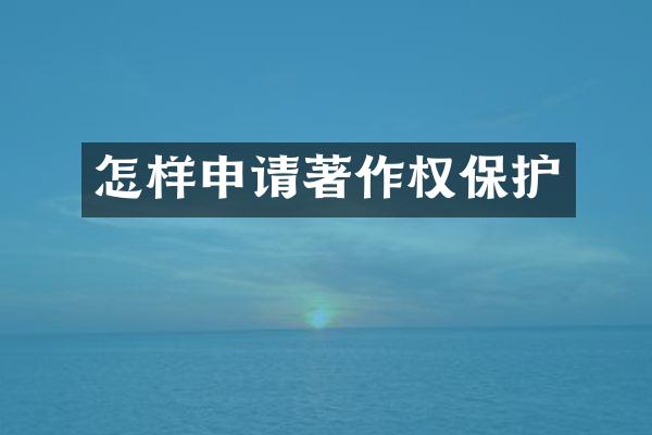 怎样申请著作权保护