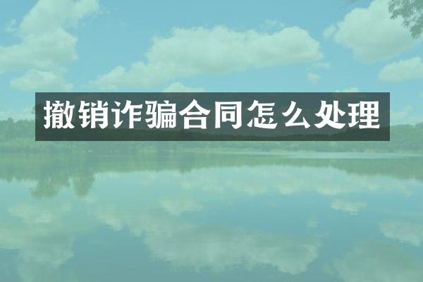 撤销诈骗合同怎么处理