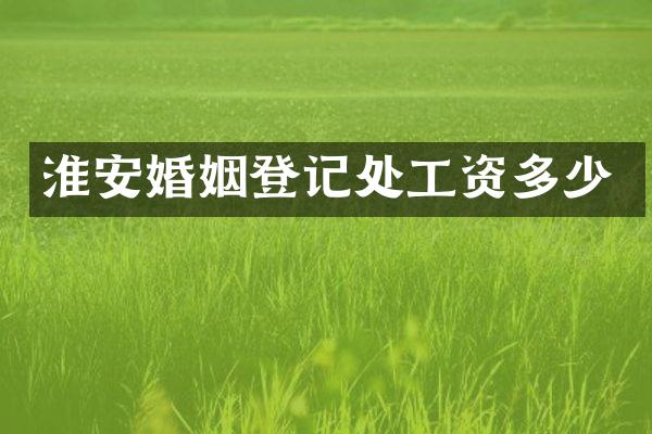 淮安婚姻登记处工资多少