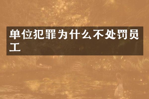 单位犯罪为什么不处罚员工