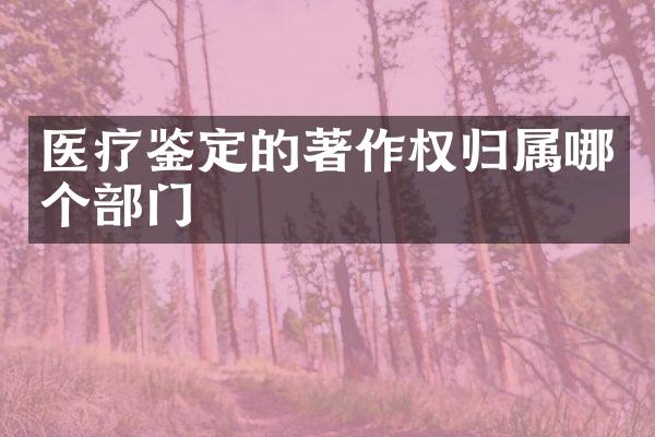 医疗鉴定的著作权归属哪个部门
