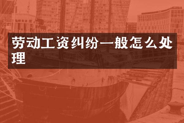 劳动工资纠纷一般怎么处理