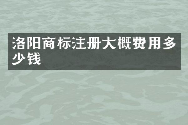 洛阳商标注册大概费用多少钱