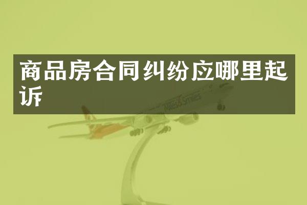 商品房合同纠纷应哪里起诉