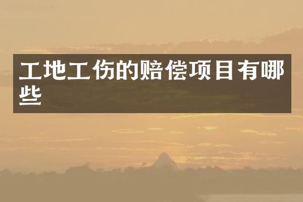 工地工伤的赔偿项目有哪些