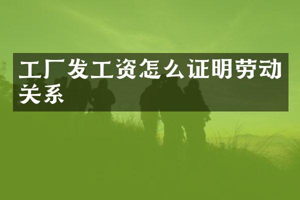 工厂发工资怎么证明劳动关系
