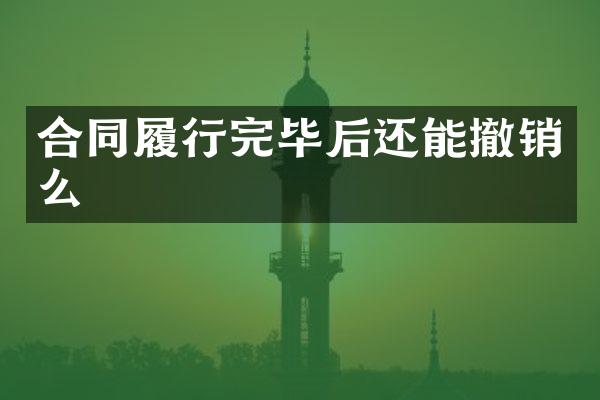 合同履行完毕后还能撤销么