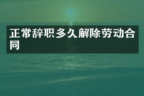 正常辞职多久解除劳动合同
