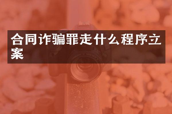 合同诈骗罪走什么程序立案