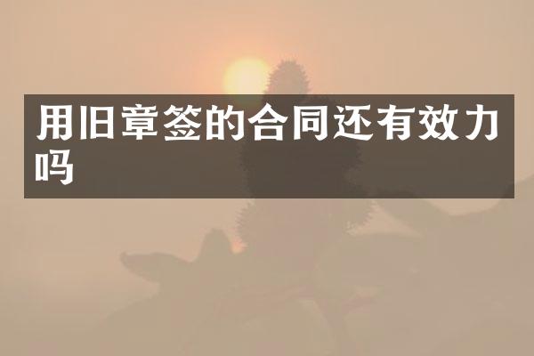 用旧章签的合同还有效力吗