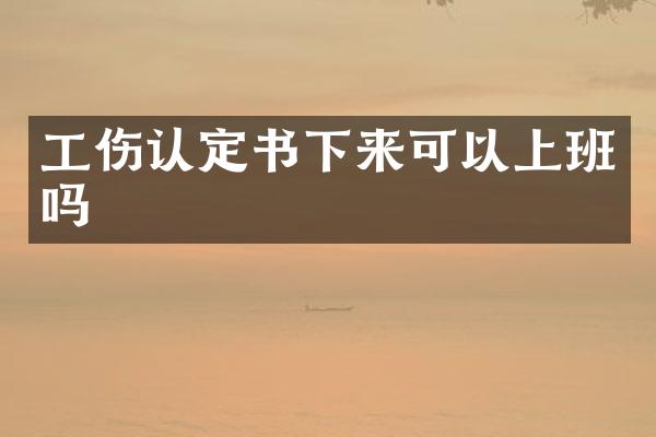 工伤认定书下来可以上班吗
