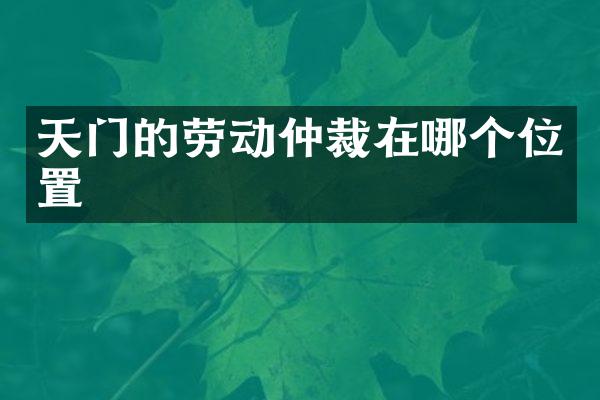 天门的劳动仲裁在哪个位置