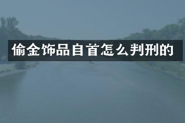 偷金饰品自首怎么判刑的