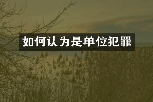 如何认为是单位犯罪