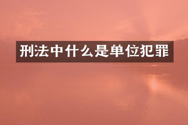 刑法中什么是单位犯罪