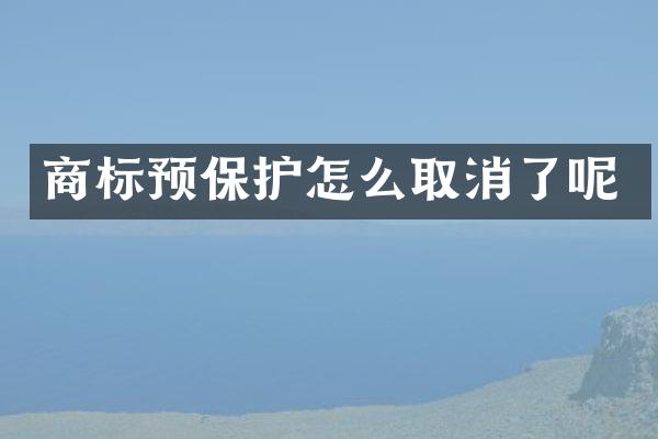 商标预保护怎么取消了呢