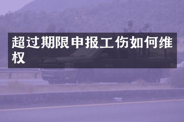 超过期限申报工伤如权