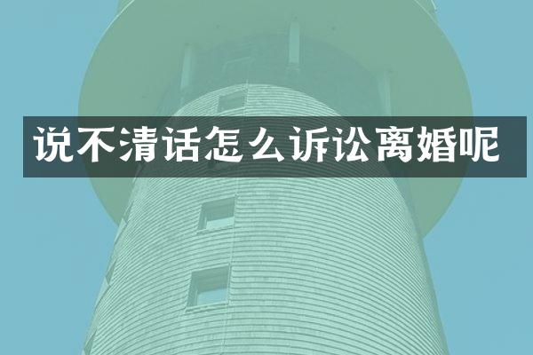 说不清话怎么诉讼离婚呢