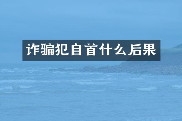 诈骗犯自首什么后果