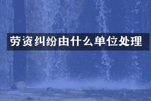 劳资纠纷由什么单位处理