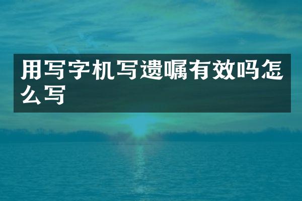 用写字机写遗嘱有效吗怎么写