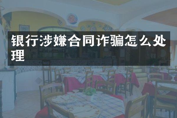 银行涉嫌合同诈骗怎么处理