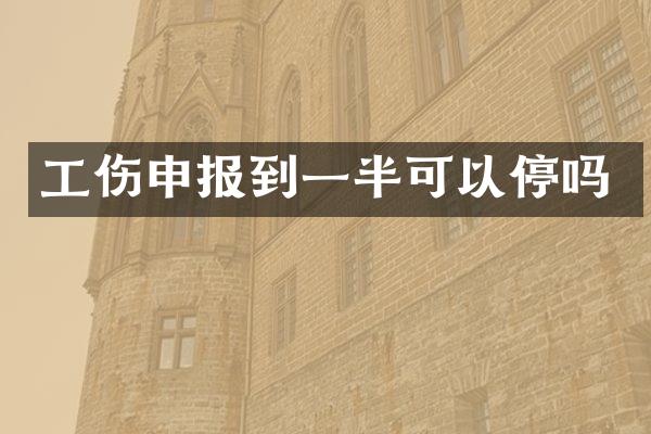 工伤申报到一半可以停吗