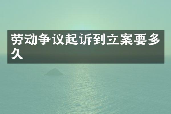 劳动争议起诉到立案要多久
