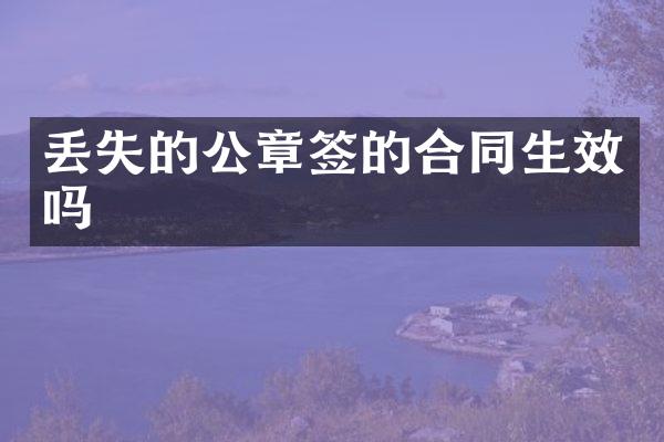 丢失的公章签的合同生效吗
