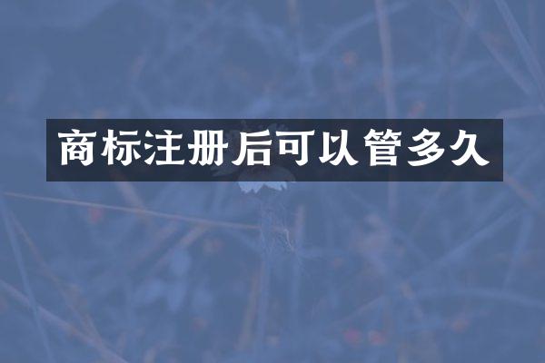 商标注册后可以管多久