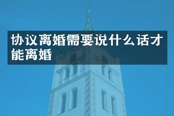 协议离婚需要说什么话才能离婚