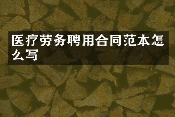 医疗劳务聘用合同范本怎么写