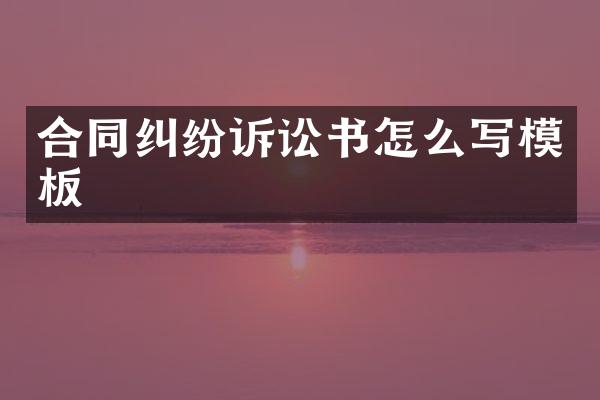 合同纠纷诉讼书怎么写模板