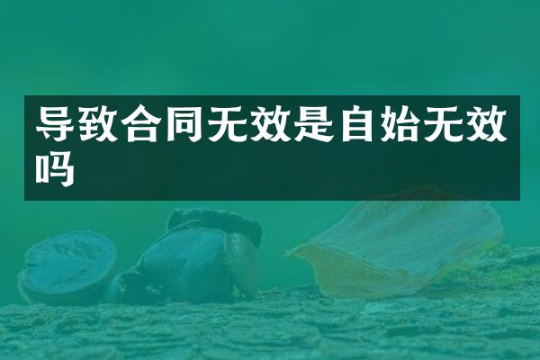 导致合同无效是自始无效吗