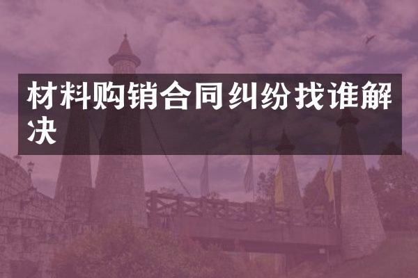 材料购销合同纠纷找谁解决