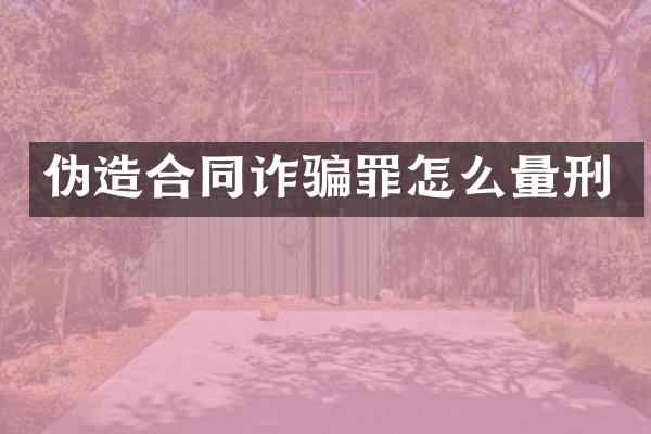 伪造合同诈骗罪怎么量刑