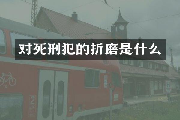对死刑犯的折磨是什么