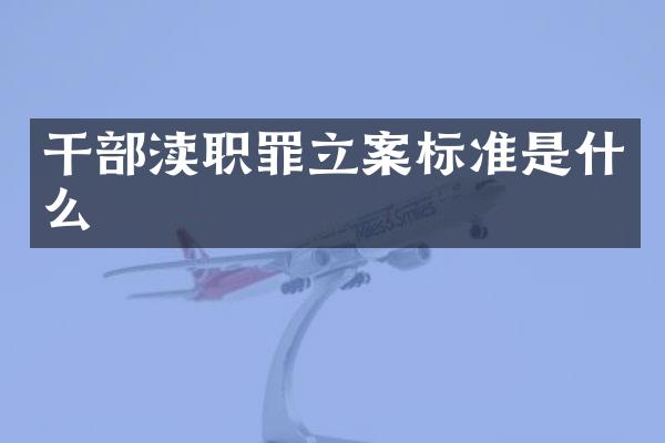 干部渎职罪立案标准是什么