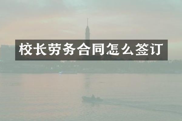 校长劳务合同怎么签订