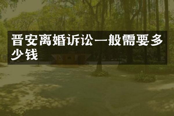 晋安离婚诉讼一般需要多少钱