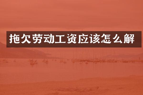 拖欠劳动工资应该怎么解