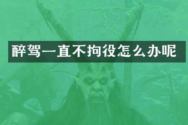 醉驾一直不拘役怎么办呢
