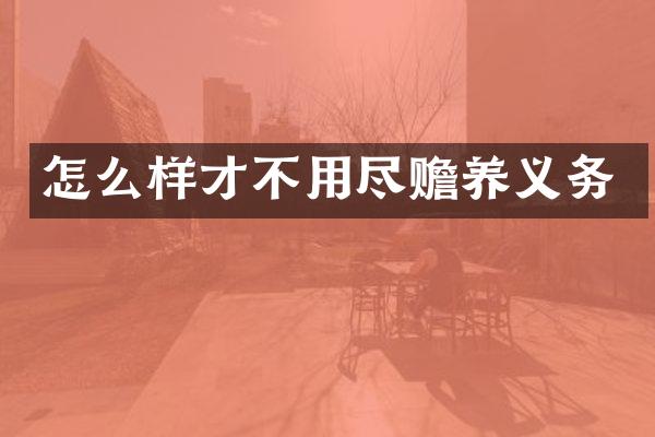 怎么样才不用尽赡养义务