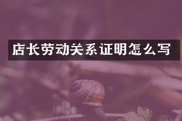 店长劳动关系证明怎么写