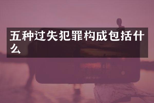 五种过失犯罪构成包括什么