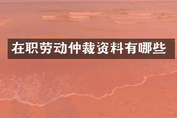 在职劳动仲裁资料有哪些
